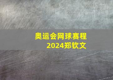 奥运会网球赛程 2024郑钦文